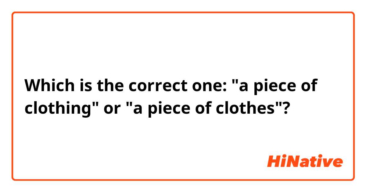 Which is the correct one: "a piece of clothing" or "a piece of clothes"? 