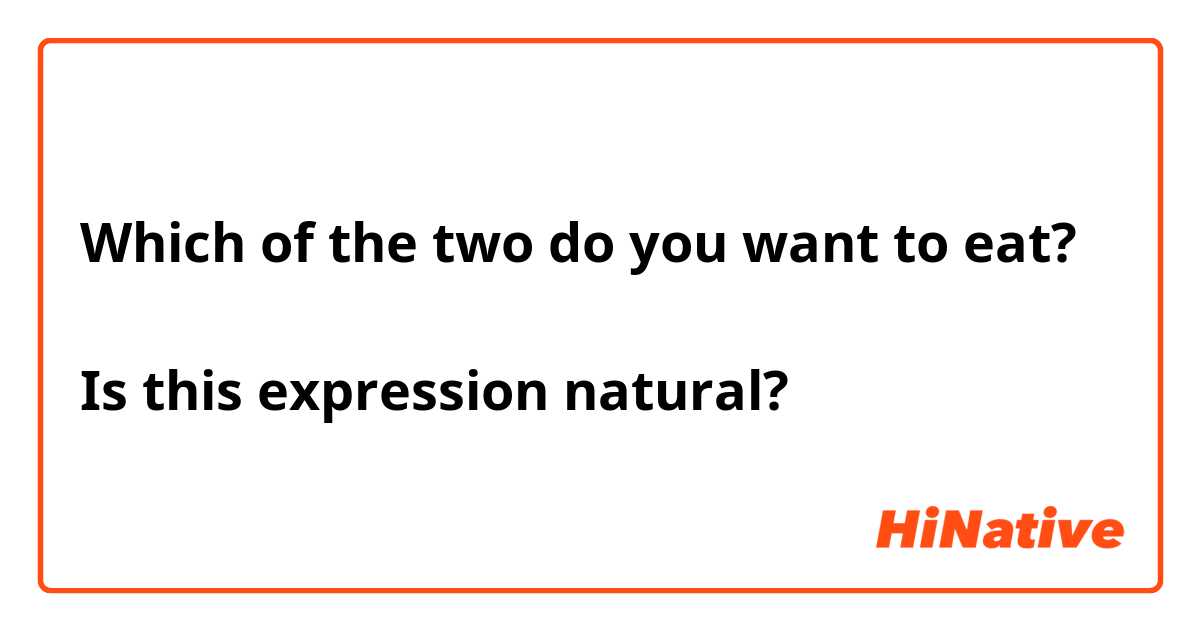 Which of the two do you want to eat?

Is this expression natural?