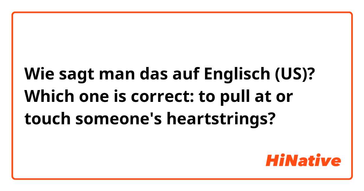 Wie sagt man das auf Englisch (US)? Which one is correct: to pull at or touch someone's heartstrings?