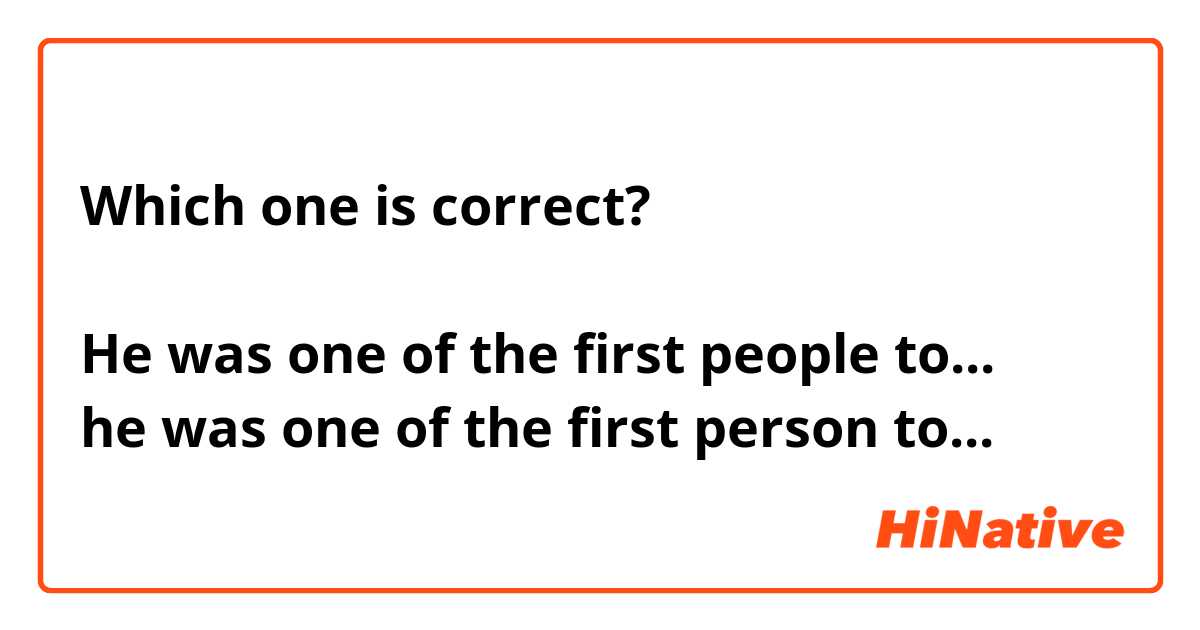 Which one is correct?

He was one of the first people to... 
he was one of the first person to... 