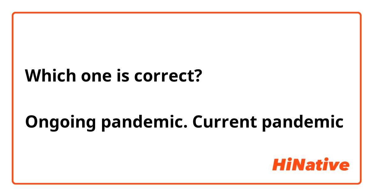 Which one is correct?

Ongoing pandemic. Current pandemic