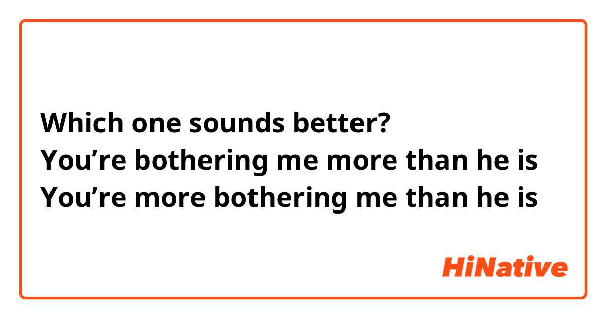 Which one sounds better? 
You’re bothering me more than he is 
You’re more bothering me than he is 