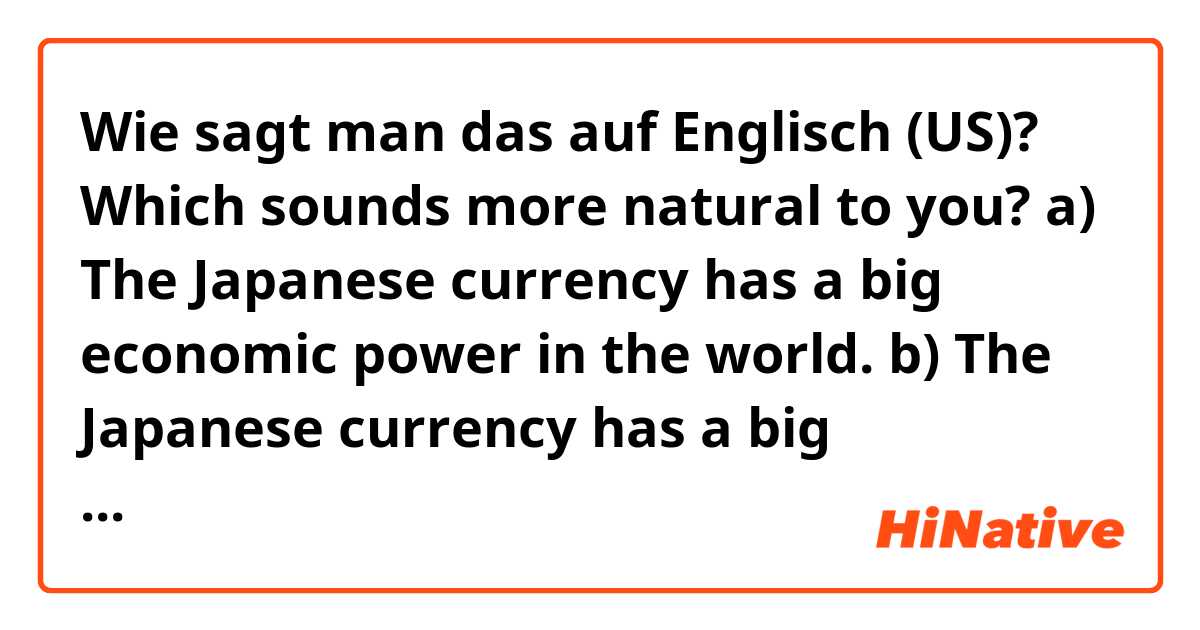 Wie sagt man das auf Englisch (US)? Which sounds more natural to you?   a) The Japanese currency has a big economic power in the world.           b) The Japanese currency has a big economical power in the world. ?