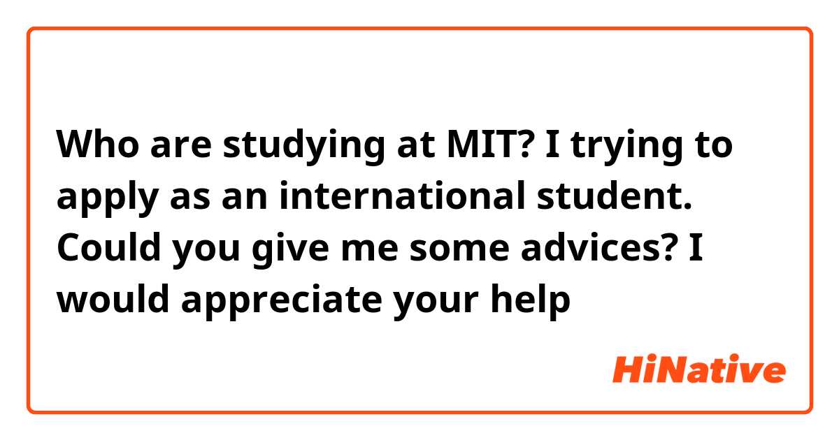 Who are studying at MIT? I trying to apply as an international student. Could you give me some advices? I would appreciate your help 😊
