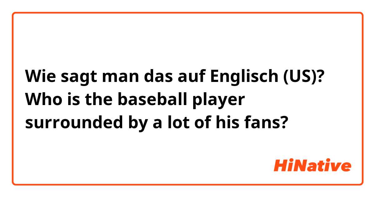 Wie sagt man das auf Englisch (US)? Who is the baseball player surrounded by a lot of his fans? 