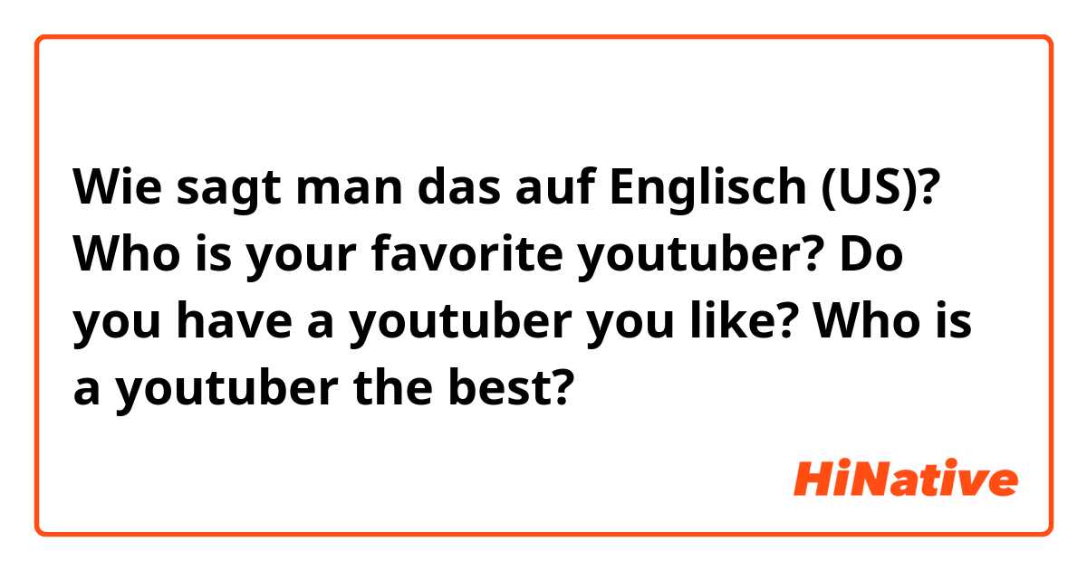 Wie sagt man das auf Englisch (US)? Who is your favorite youtuber?
Do you have a youtuber you like?
Who is a youtuber the best?
