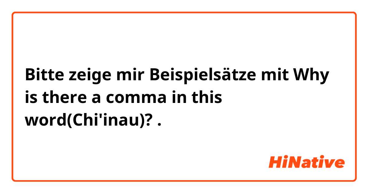 Bitte zeige mir Beispielsätze mit Why is there a comma in this word(Chi'inau)?.