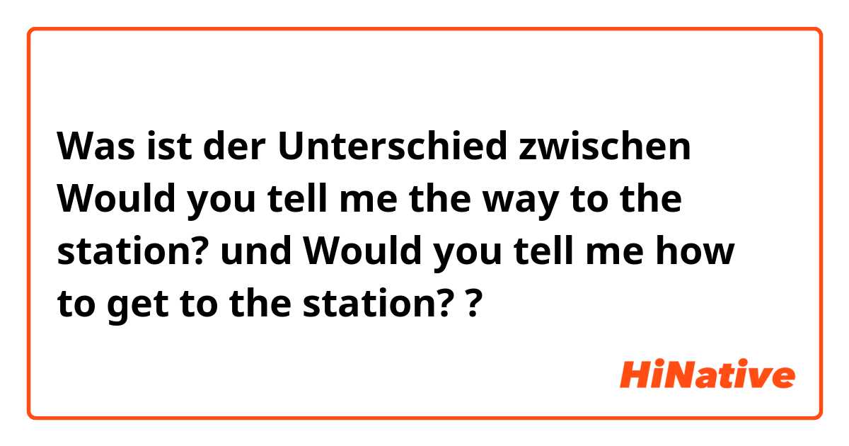 Was ist der Unterschied zwischen Would you tell me the way to the station? und Would you tell me how to get to the station? ?