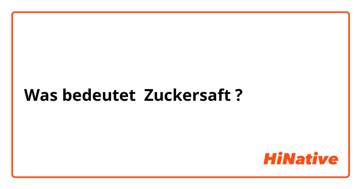 Was bedeutet Zuckersaft?