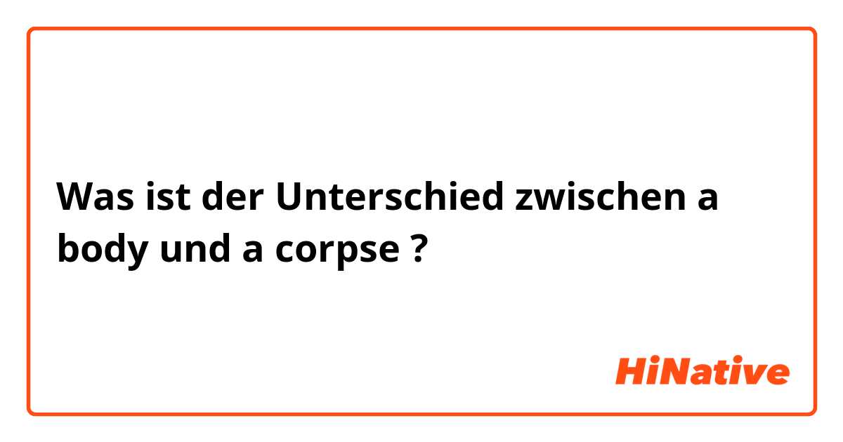 Was ist der Unterschied zwischen a body und a corpse ?