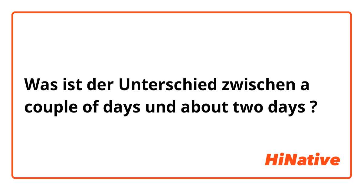 Was ist der Unterschied zwischen a couple of days und about two days ?