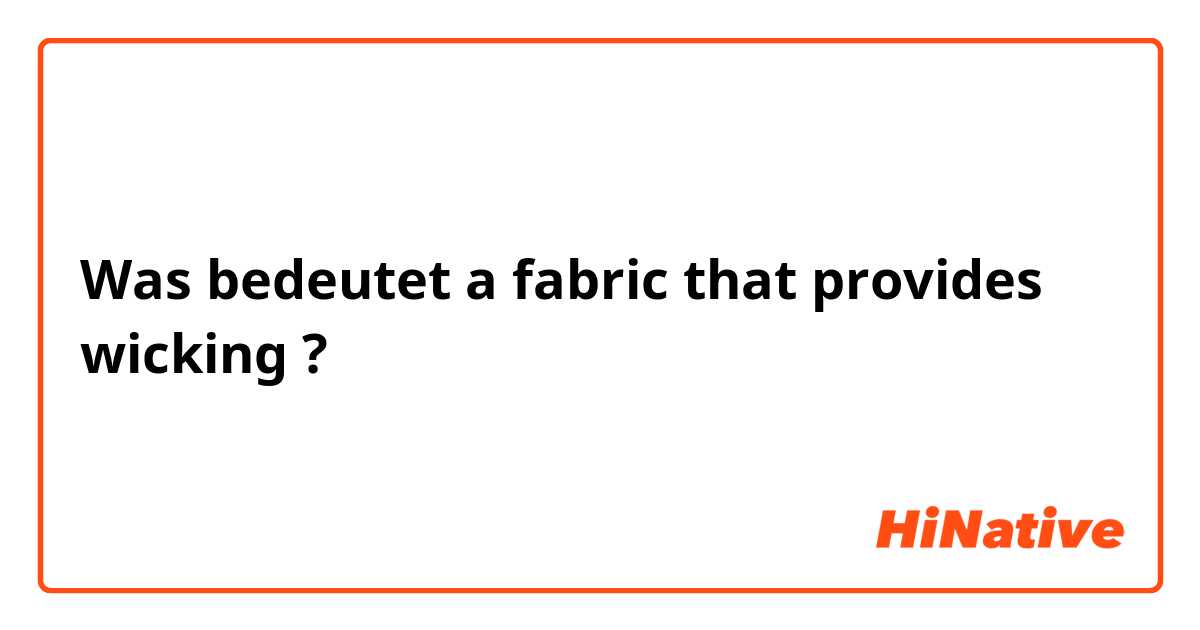 Was bedeutet  a fabric that provides wicking?
