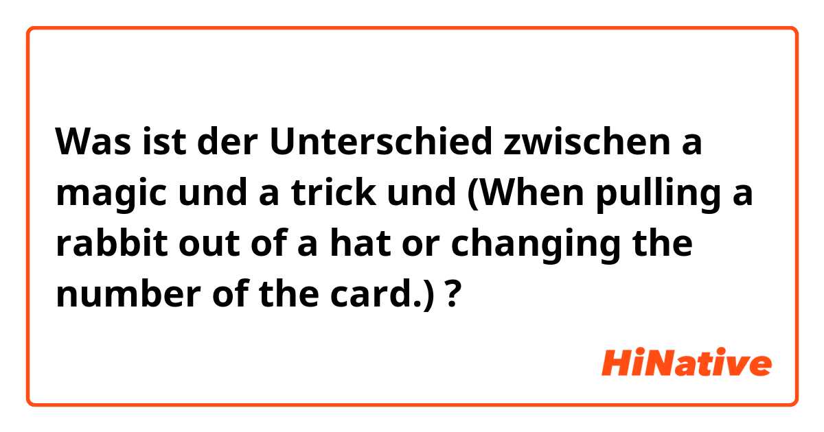 Was ist der Unterschied zwischen a magic und a trick und (When pulling a rabbit out of a hat or changing the number of the card.) ?