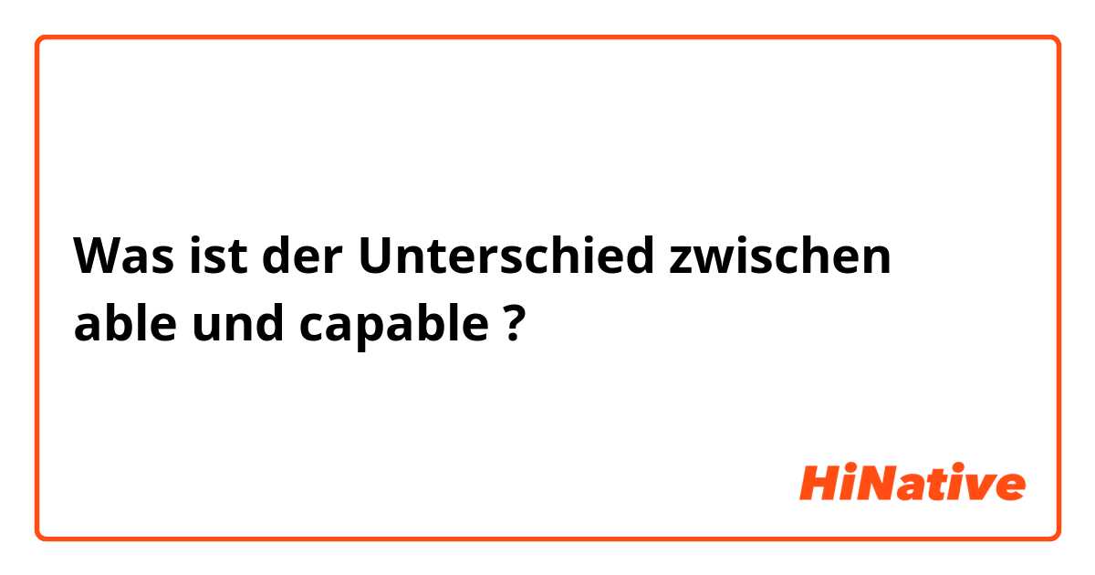 Was ist der Unterschied zwischen able und capable ?