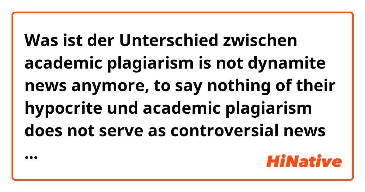 Was ist der Unterschied zwischen academic plagiarism is not dynamite news anymore, to say nothing of their hypocrite  und academic plagiarism does not serve as controversial news anymore, which says nothing of their hypocritical claim to know what they actually do not know. ?