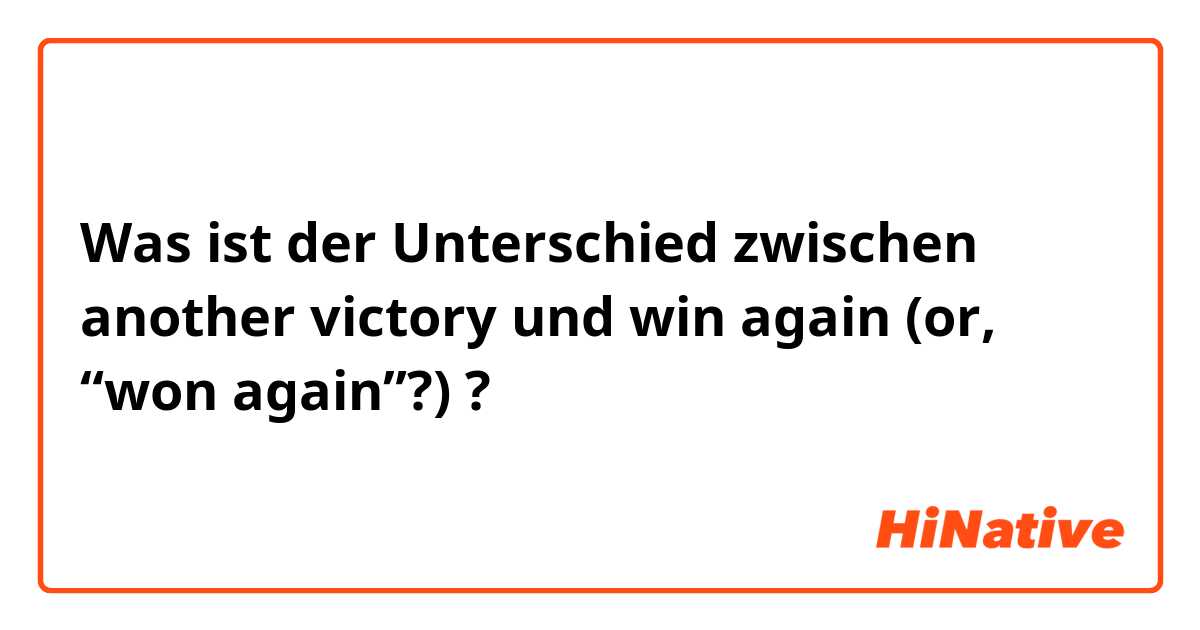 Was ist der Unterschied zwischen another victory und win again (or, “won again”?) ?