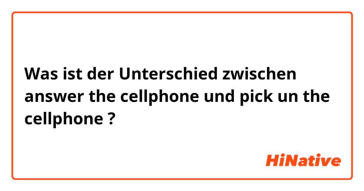 Was ist der Unterschied zwischen answer the cellphone  und pick un the cellphone  ?