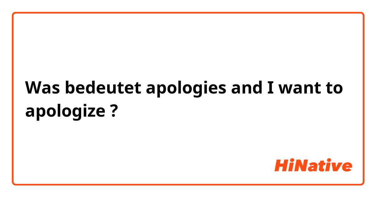 Was bedeutet apologies and I want to apologize?
