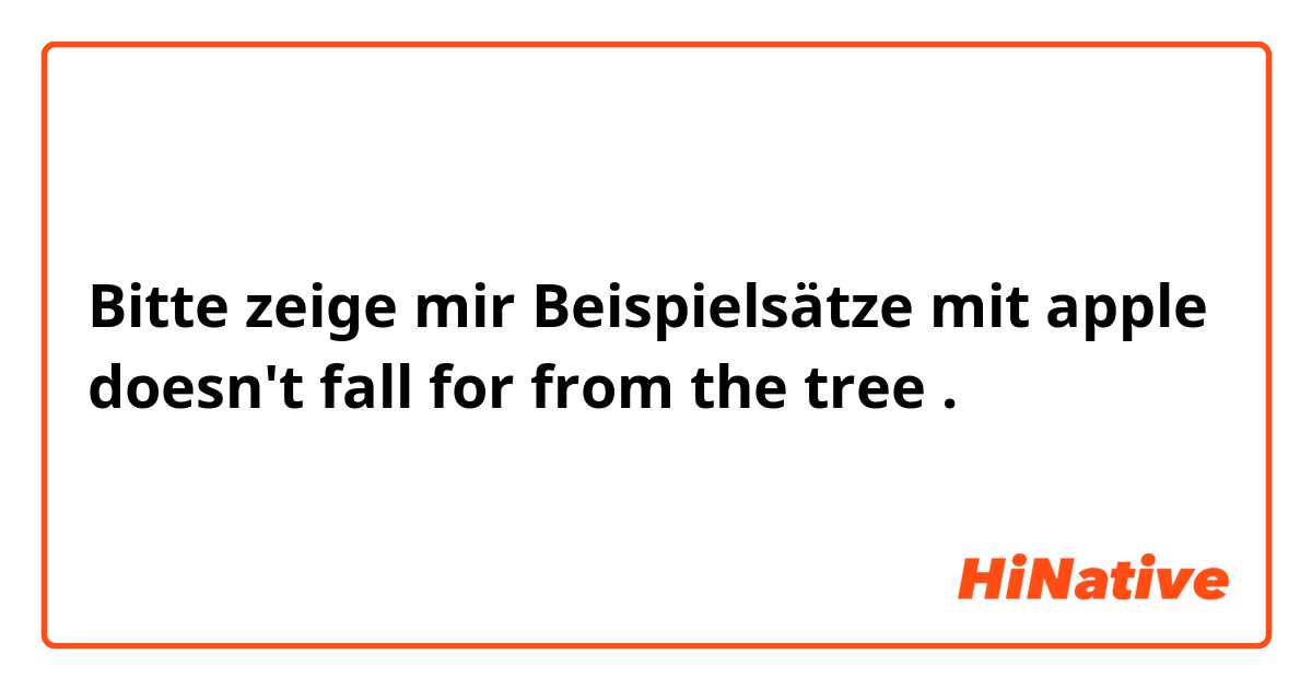 Bitte zeige mir Beispielsätze mit apple doesn't fall for from the tree .