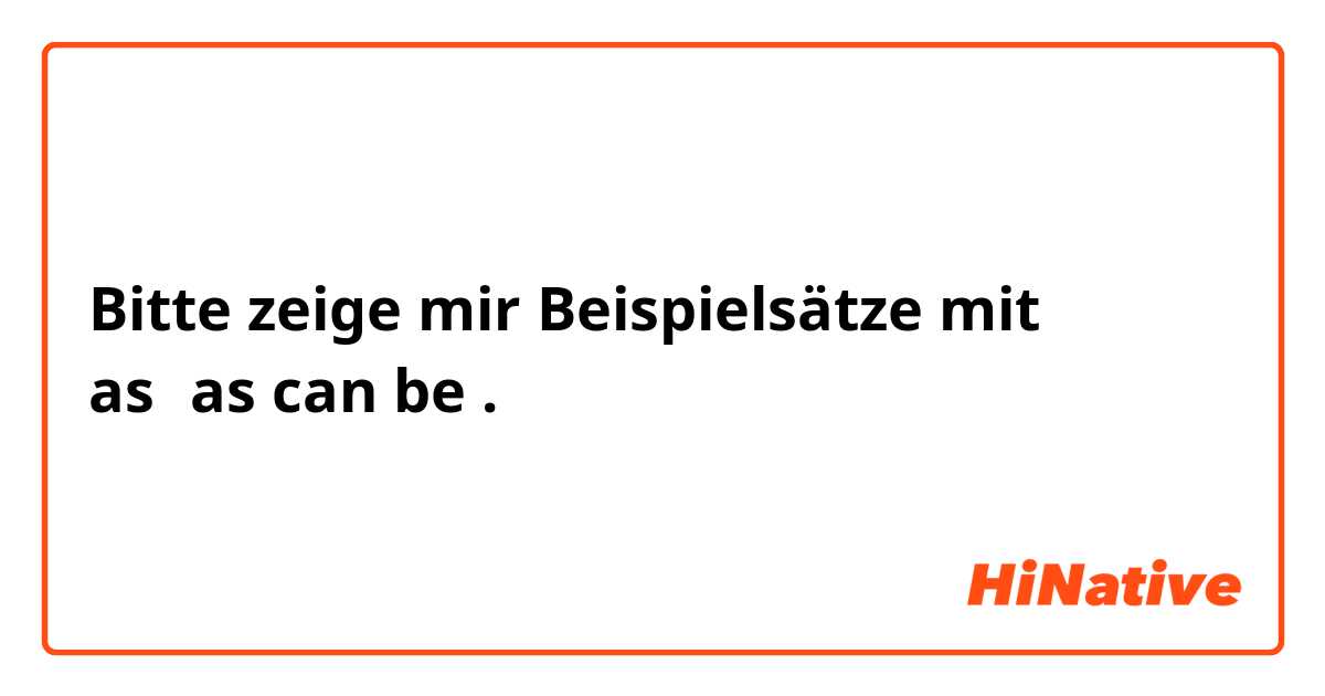 Bitte zeige mir Beispielsätze mit as〜as can be.