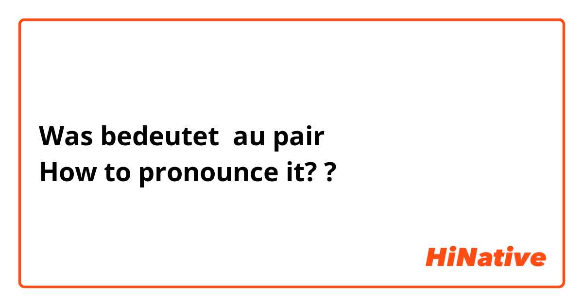 Was bedeutet au pair
How to pronounce it? ?