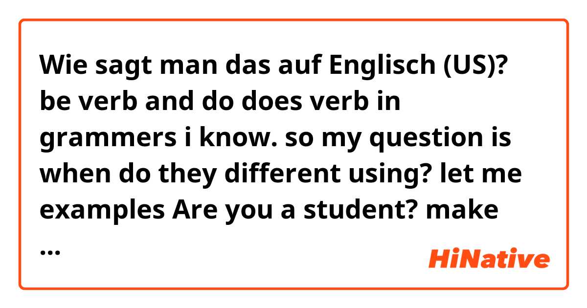 Wie sagt man das auf Englisch (US)? be verb   and  do does verb  in grammers i know.   so my  question is when do they different using? let me examples    Are you a student? make sense. and i using do? same meaing sentence?