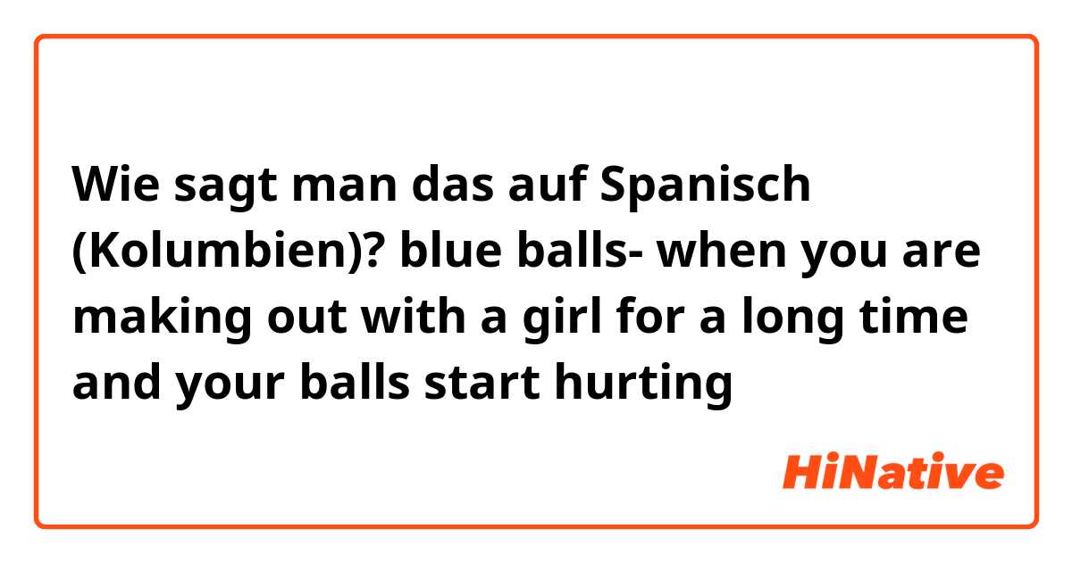 Wie sagt man das auf Spanisch (Kolumbien)? blue balls- when you are making out with a girl for a long time and your balls start hurting 