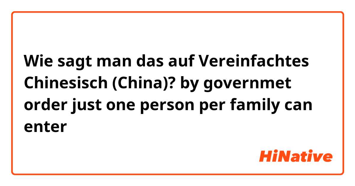 Wie sagt man das auf Vereinfachtes Chinesisch (China)? by governmet order just one person per family can enter