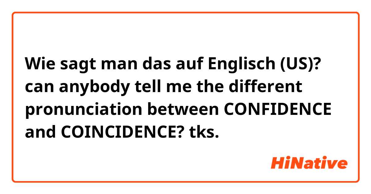 Wie sagt man das auf Englisch (US)? can anybody tell me the different pronunciation between CONFIDENCE and COINCIDENCE? tks. 