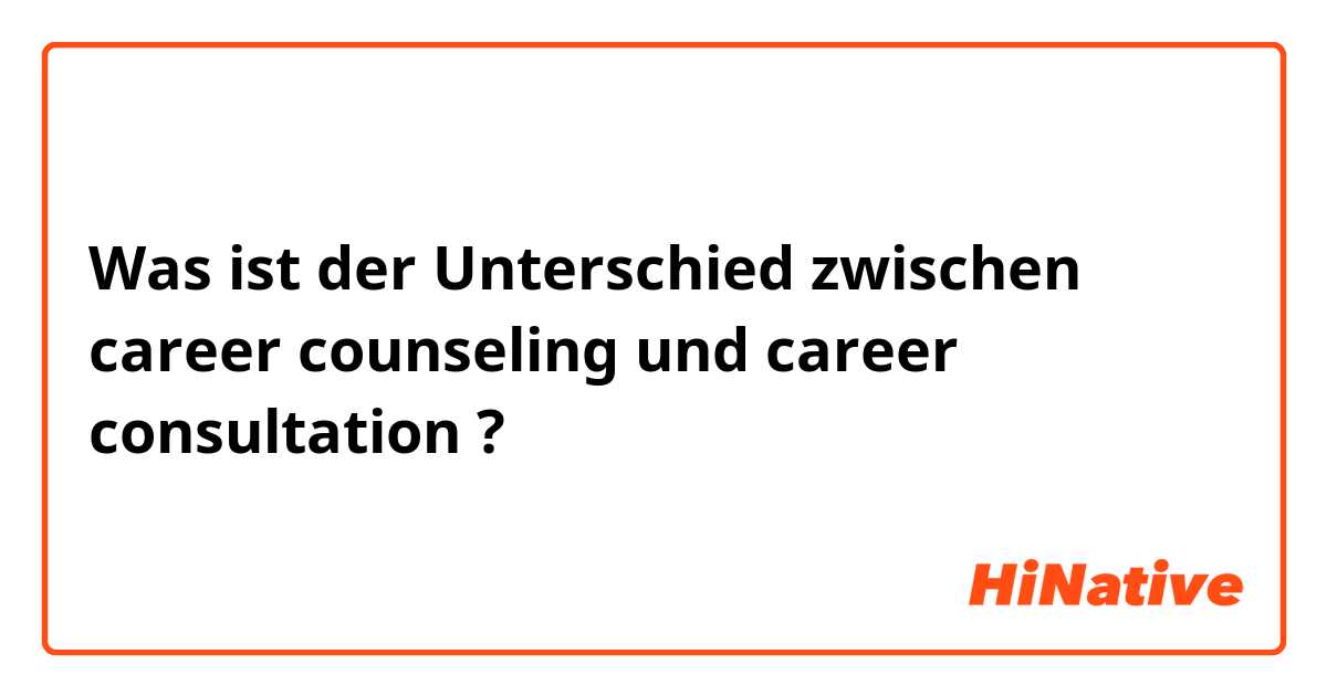 Was ist der Unterschied zwischen career counseling und career consultation ?