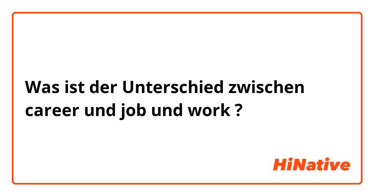 Was ist der Unterschied zwischen career und job und work ?