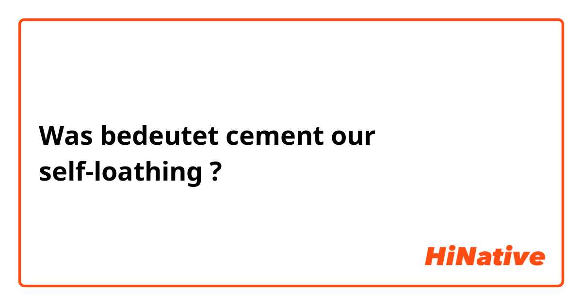 Was bedeutet cement our self-loathing?
