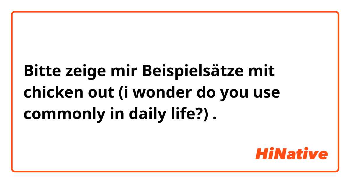 Bitte zeige mir Beispielsätze mit chicken out 
(i wonder do you use commonly in daily life?) .