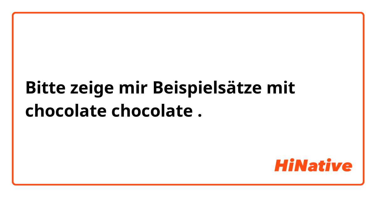 Bitte zeige mir Beispielsätze mit chocolate 
chocolate .