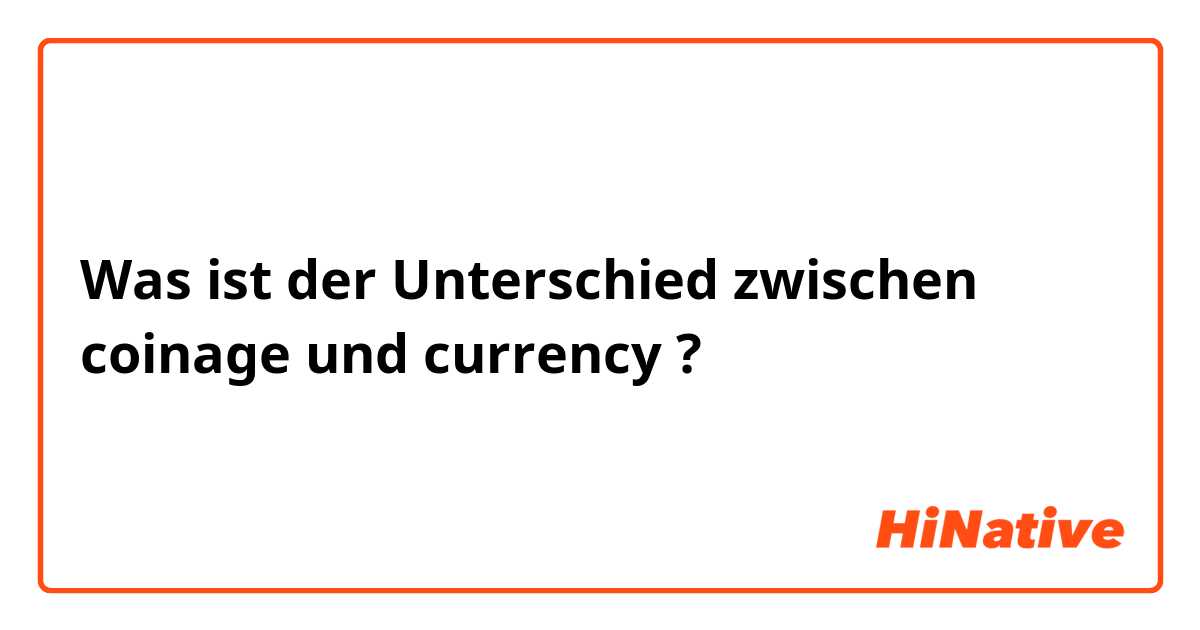 Was ist der Unterschied zwischen coinage und currency ?