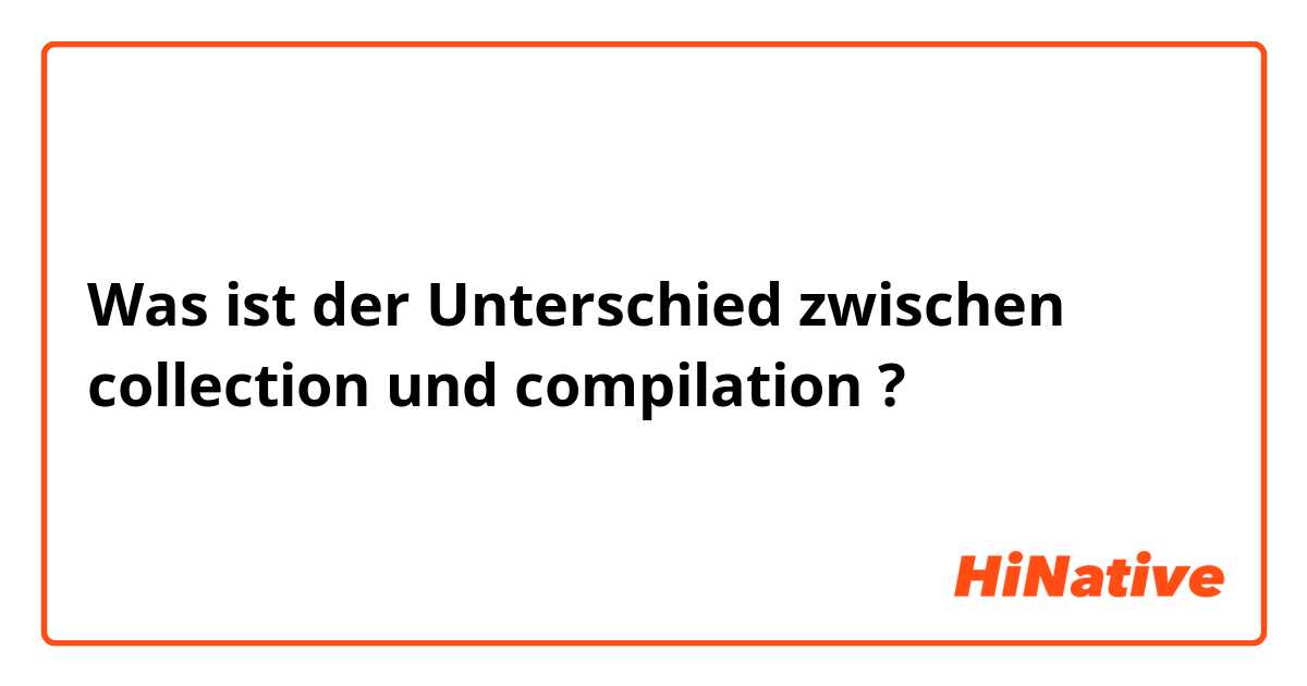 Was ist der Unterschied zwischen  collection  und  compilation  ?