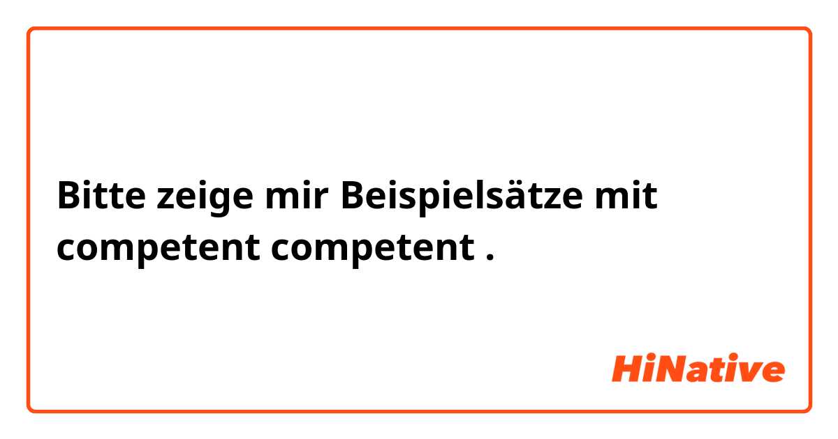 Bitte zeige mir Beispielsätze mit competent
competent.