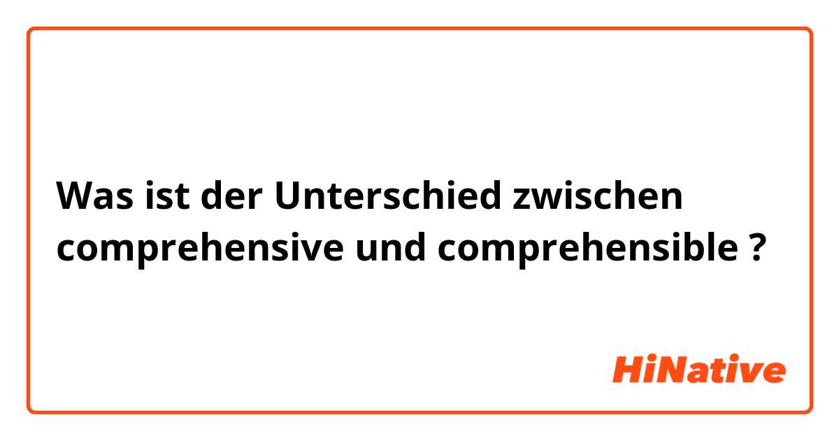 Was ist der Unterschied zwischen comprehensive  und comprehensible  ?