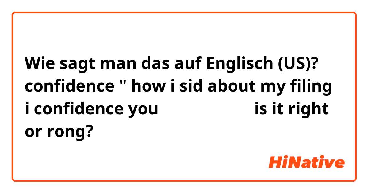 Wie sagt man das auf Englisch (US)? confidence " how i sid about my filing  i confidence you أنا أثق بك is it right or rong?