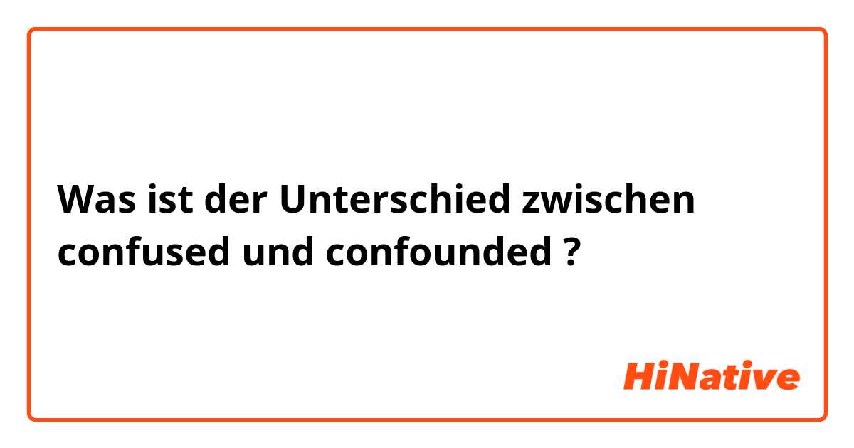 Was ist der Unterschied zwischen confused und confounded ?