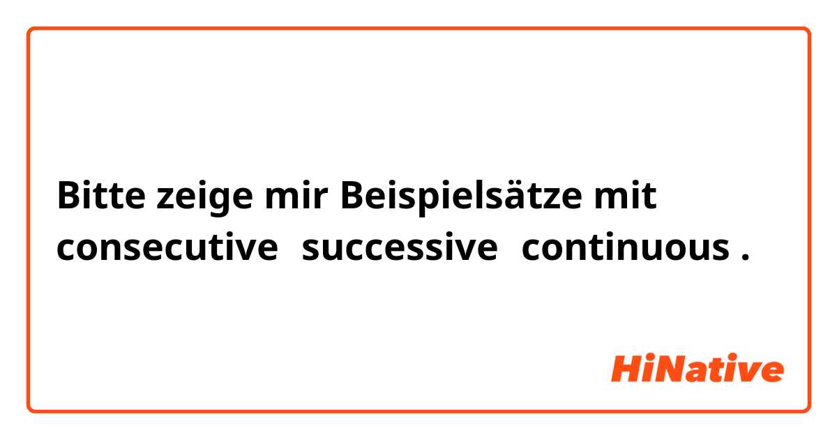 Bitte zeige mir Beispielsätze mit consecutive、successive、continuous .