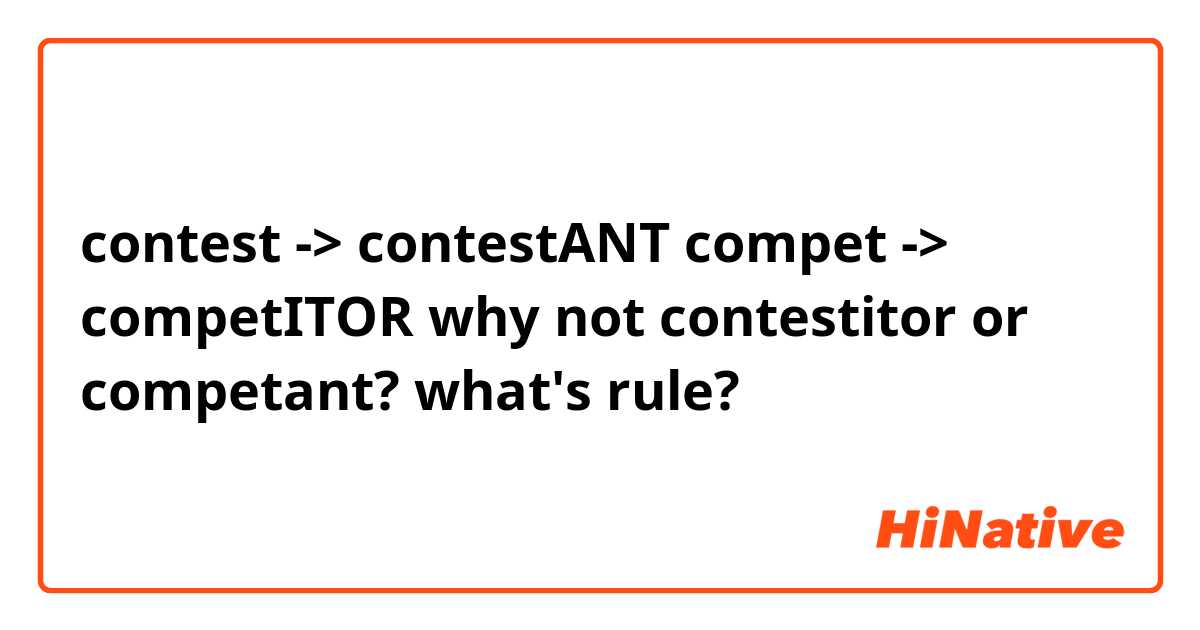 contest -> contestANT
compet -> competITOR
why not contestitor or competant? what's rule?

