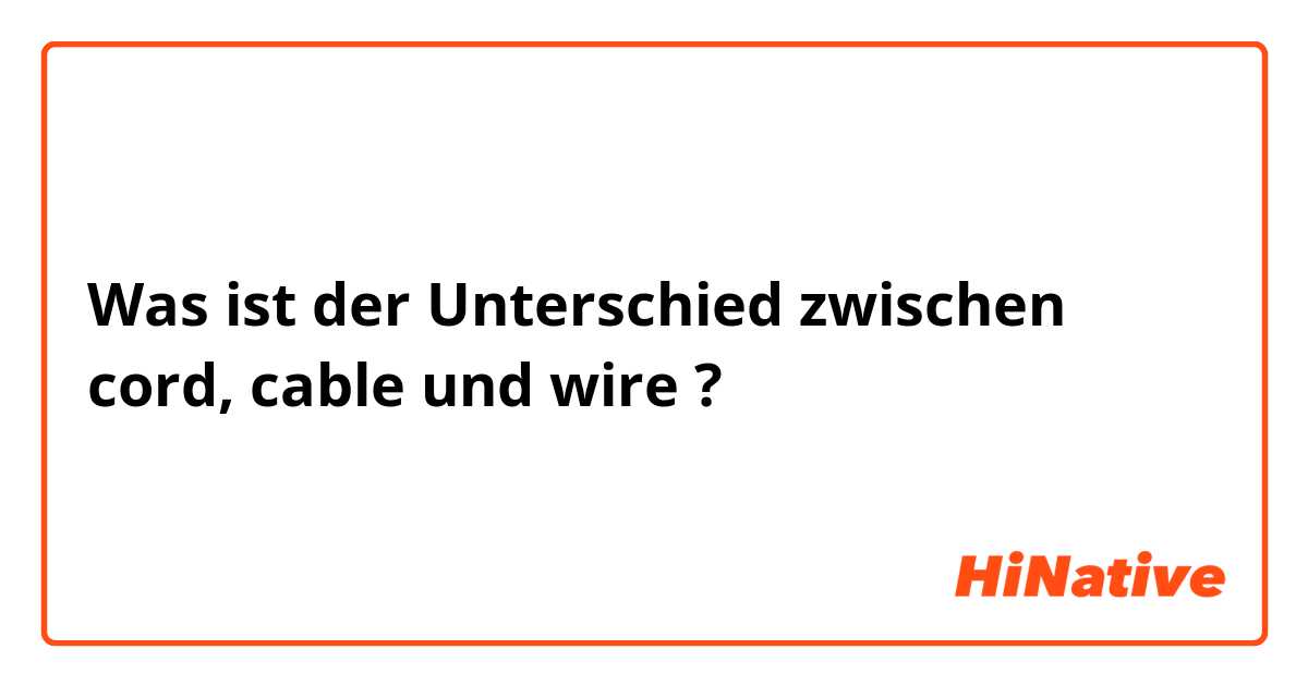 Was ist der Unterschied zwischen cord, cable  und wire  ?