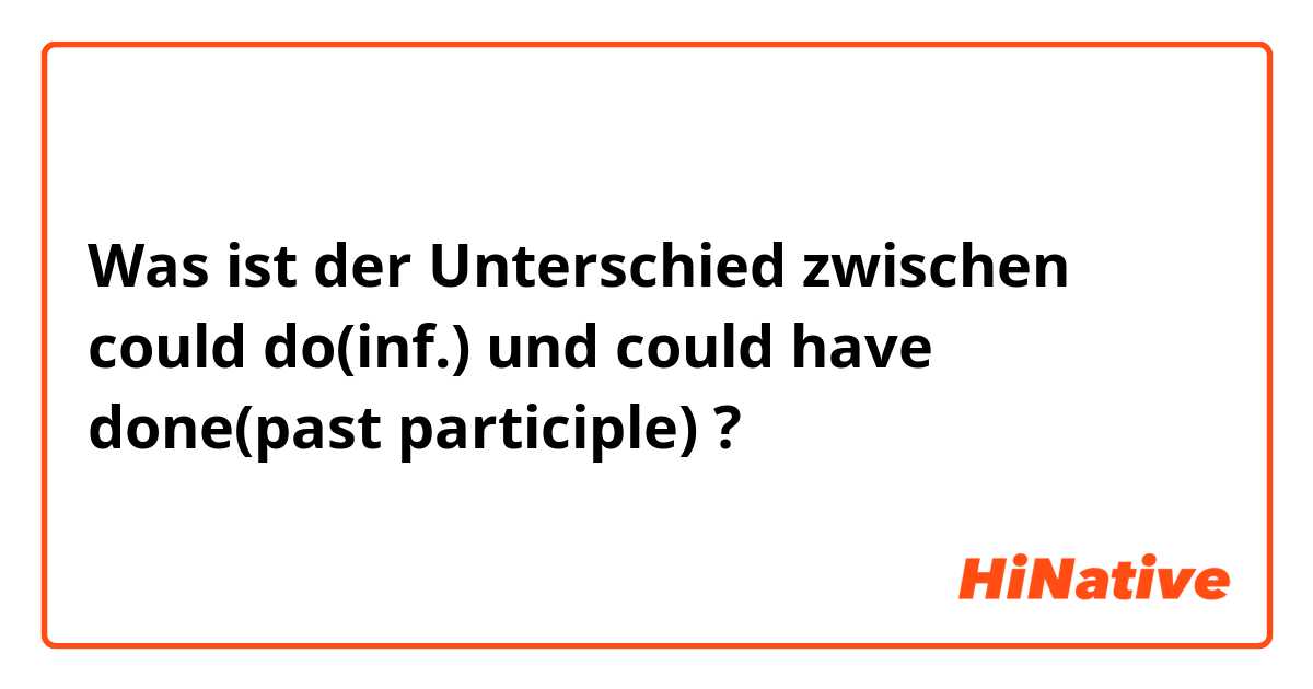 Was ist der Unterschied zwischen could do(inf.) und could have done(past participle) ?