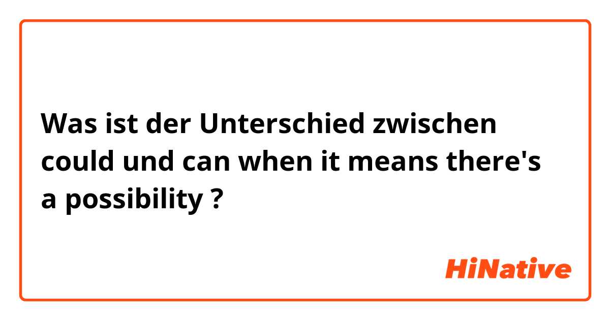 Was ist der Unterschied zwischen could und can  when it means there's a possibility ?