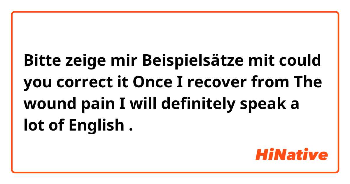 Bitte zeige mir Beispielsätze mit could you correct it 


Once I recover from The wound pain I will definitely speak a lot of English.