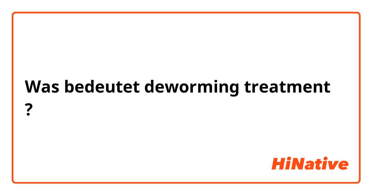 Was bedeutet deworming treatment?