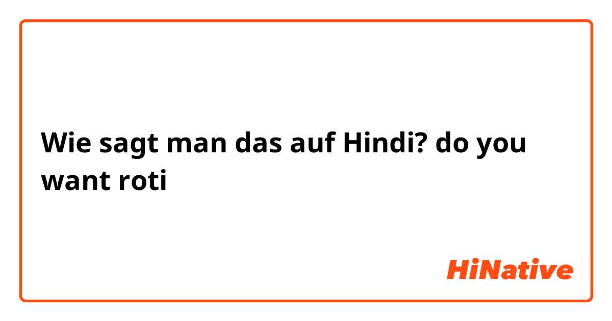 Wie sagt man das auf Hindi? do you want roti
