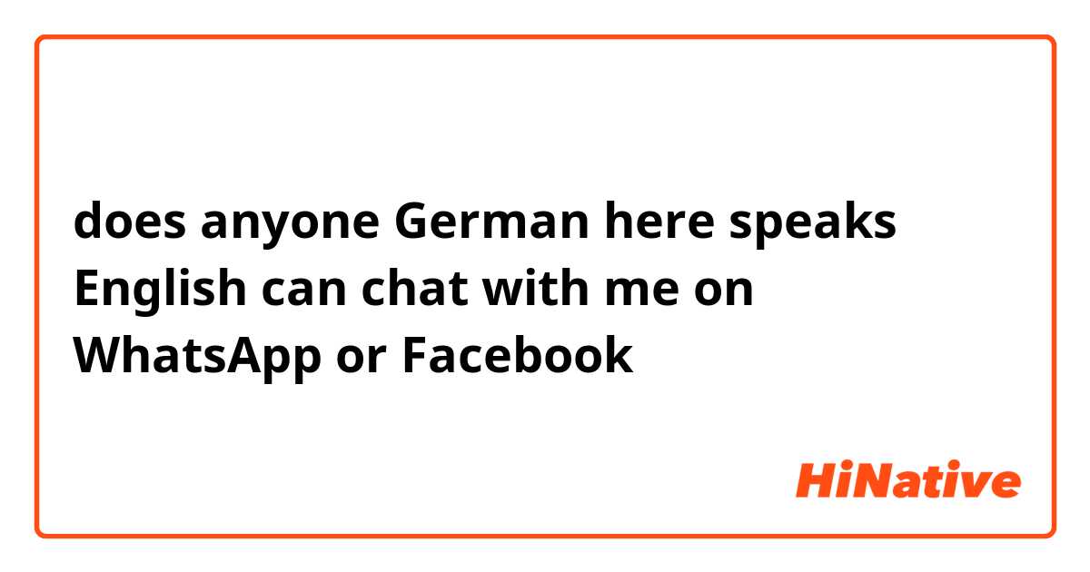 does anyone German here speaks English can chat with me on WhatsApp or Facebook 