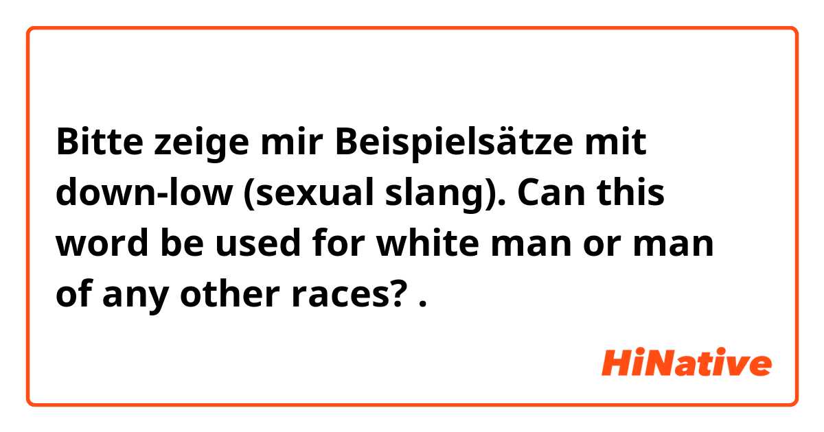 Bitte zeige mir Beispielsätze mit down-low (sexual slang). Can this word be used for white man or man of any other races? .